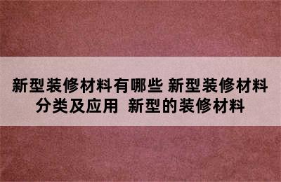 新型装修材料有哪些 新型装修材料分类及应用  新型的装修材料